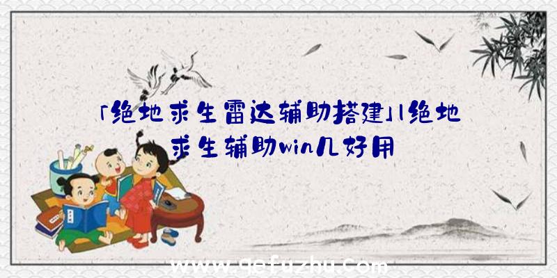 「绝地求生雷达辅助搭建」|绝地求生辅助win几好用